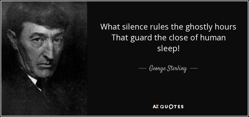 What silence rules the ghostly hours That guard the close of human sleep! - George Sterling