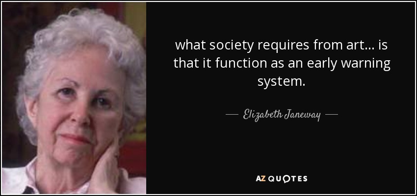 what society requires from art ... is that it function as an early warning system. - Elizabeth Janeway