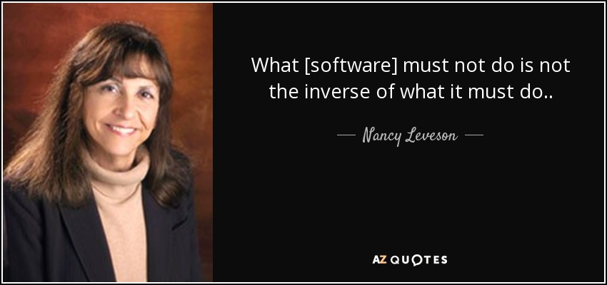 What [software] must not do is not the inverse of what it must do. . - Nancy Leveson