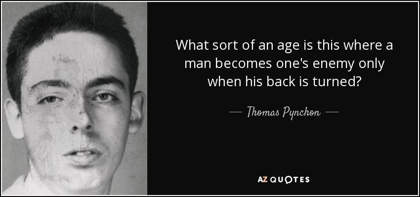 What sort of an age is this where a man becomes one's enemy only when his back is turned? - Thomas Pynchon