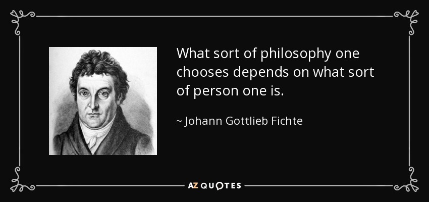 What sort of philosophy one chooses depends on what sort of person one is. - Johann Gottlieb Fichte