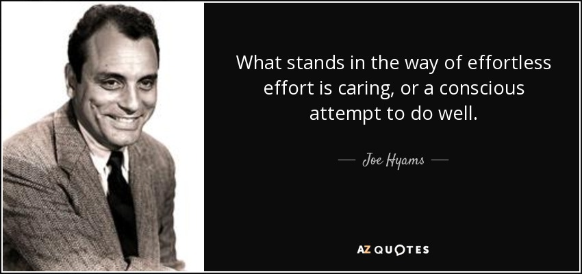 What stands in the way of effortless effort is caring, or a conscious attempt to do well. - Joe Hyams