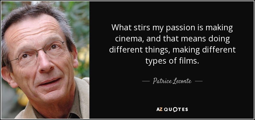 What stirs my passion is making cinema, and that means doing different things, making different types of films. - Patrice Leconte