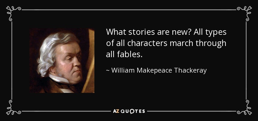 What stories are new? All types of all characters march through all fables. - William Makepeace Thackeray