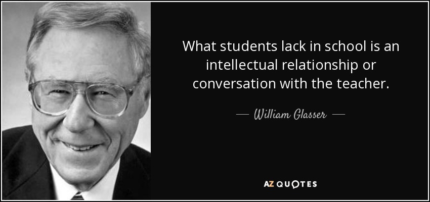 What students lack in school is an intellectual relationship or conversation with the teacher. - William Glasser