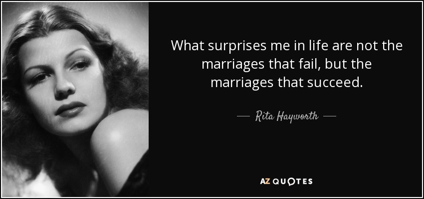 What surprises me in life are not the marriages that fail, but the marriages that succeed. - Rita Hayworth