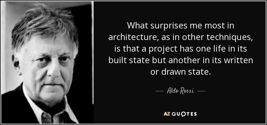What surprises me most in architecture, as in other techniques, is that a project has one life in its built state but another in its written or drawn state. - Aldo Rossi