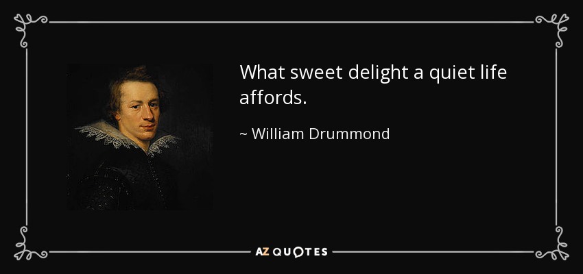 What sweet delight a quiet life affords. - William Drummond