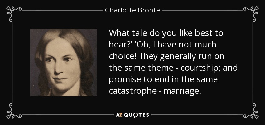 What tale do you like best to hear?' 'Oh, I have not much choice! They generally run on the same theme - courtship; and promise to end in the same catastrophe - marriage. - Charlotte Bronte