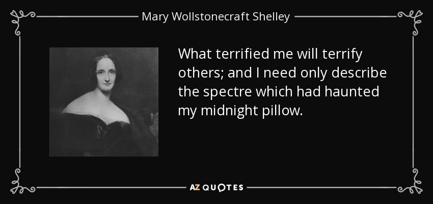 What terrified me will terrify others; and I need only describe the spectre which had haunted my midnight pillow. - Mary Wollstonecraft Shelley