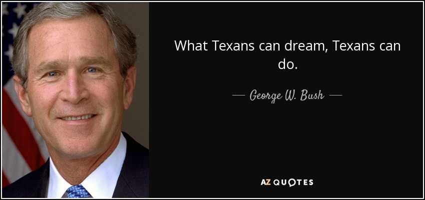 What Texans can dream, Texans can do. - George W. Bush