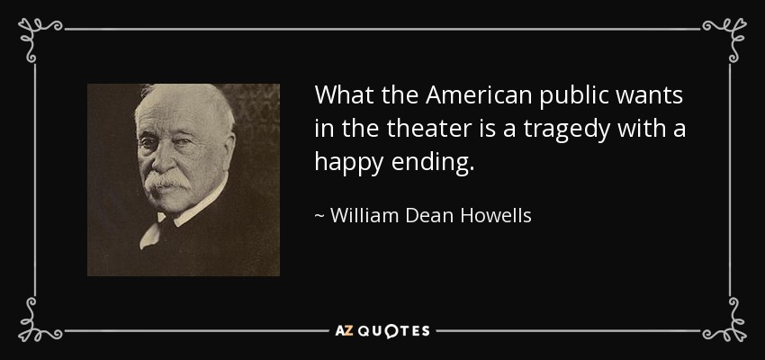 What the American public wants in the theater is a tragedy with a happy ending. - William Dean Howells