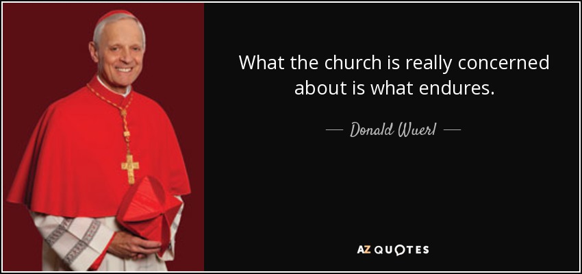 What the church is really concerned about is what endures. - Donald Wuerl