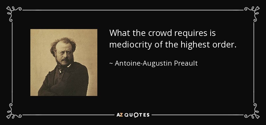 What the crowd requires is mediocrity of the highest order. - Antoine-Augustin Preault