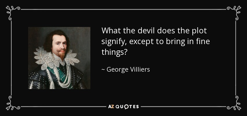 What the devil does the plot signify, except to bring in fine things? - George Villiers, 1st Duke of Buckingham