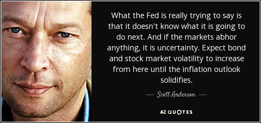 What the Fed is really trying to say is that it doesn't know what it is going to do next. And if the markets abhor anything, it is uncertainty. Expect bond and stock market volatility to increase from here until the inflation outlook solidifies. - Scott Anderson