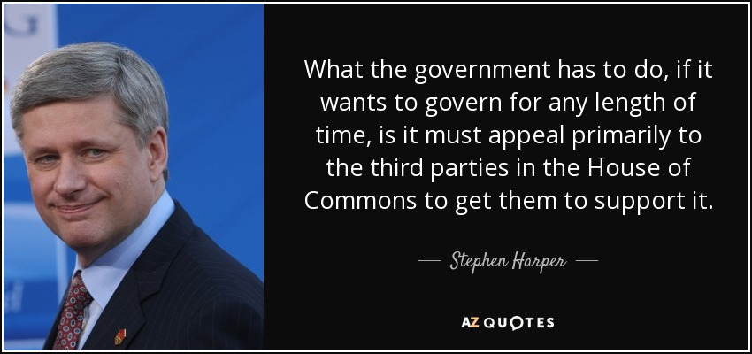 What the government has to do, if it wants to govern for any length of time, is it must appeal primarily to the third parties in the House of Commons to get them to support it. - Stephen Harper