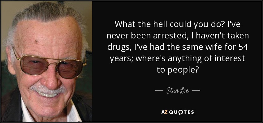 What the hell could you do? I've never been arrested, I haven't taken drugs, I've had the same wife for 54 years; where's anything of interest to people? - Stan Lee