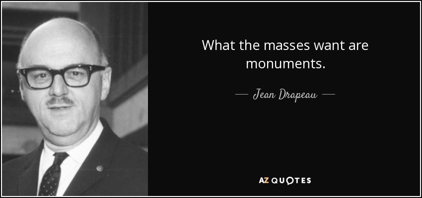 What the masses want are monuments. - Jean Drapeau