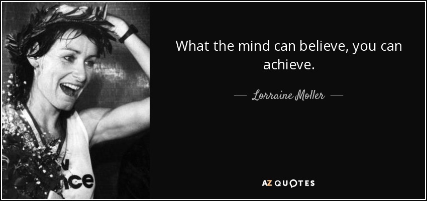 What the mind can believe, you can achieve. - Lorraine Moller