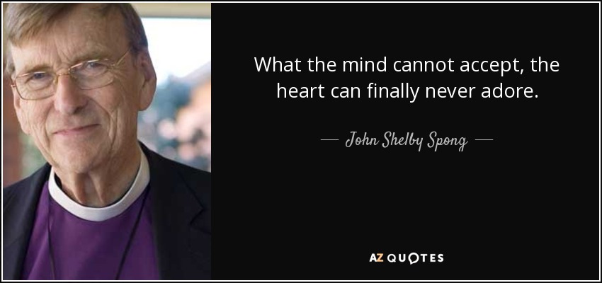 What the mind cannot accept, the heart can finally never adore. - John Shelby Spong