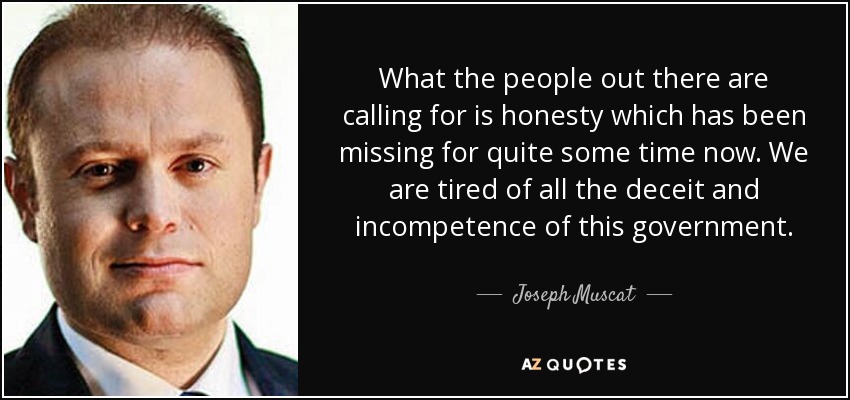What the people out there are calling for is honesty which has been missing for quite some time now. We are tired of all the deceit and incompetence of this government. - Joseph Muscat