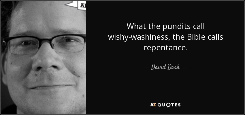What the pundits call wishy-washiness, the Bible calls repentance. - David Dark