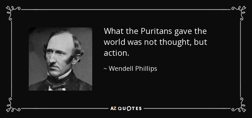 What the Puritans gave the world was not thought, but action. - Wendell Phillips