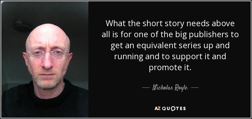 What the short story needs above all is for one of the big publishers to get an equivalent series up and running and to support it and promote it. - Nicholas Royle