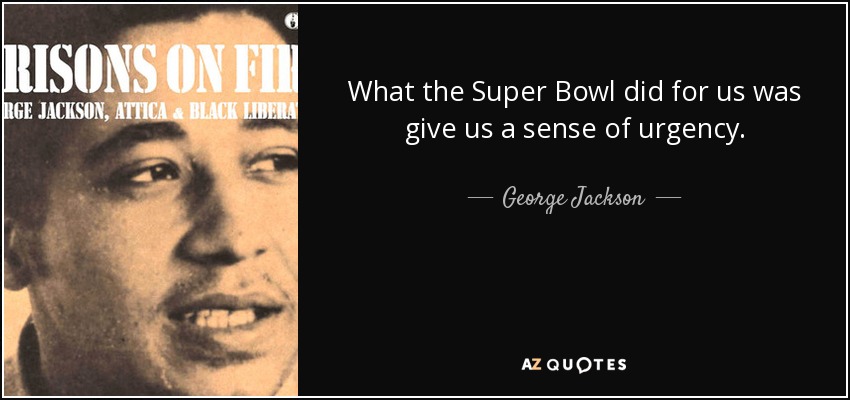 What the Super Bowl did for us was give us a sense of urgency. - George Jackson