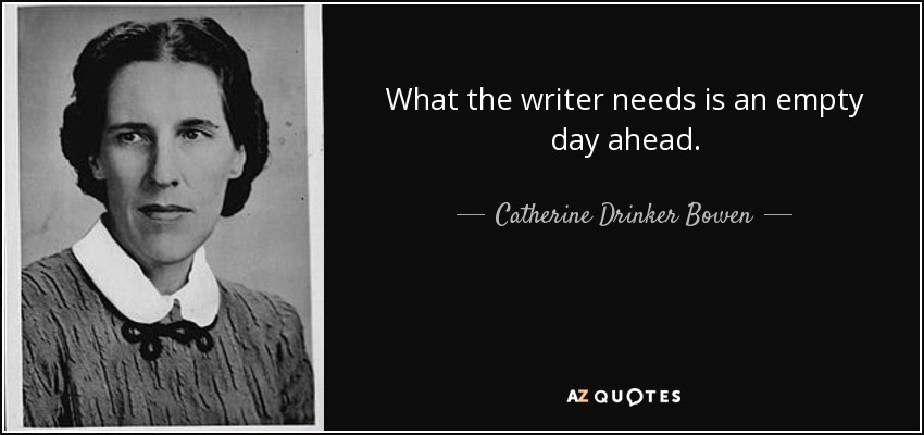 What the writer needs is an empty day ahead. - Catherine Drinker Bowen