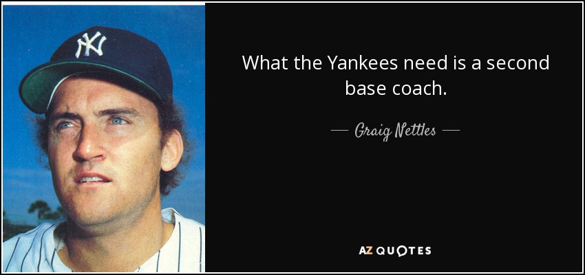 What the Yankees need is a second base coach. - Graig Nettles