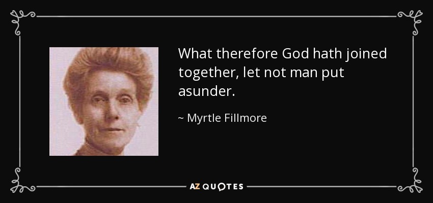 What therefore God hath joined together, let not man put asunder. - Myrtle Fillmore