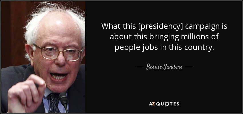 What this [presidency] campaign is about this bringing millions of people jobs in this country. - Bernie Sanders