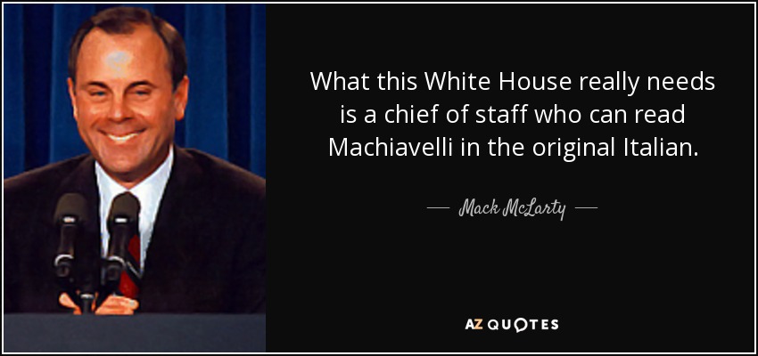 What this White House really needs is a chief of staff who can read Machiavelli in the original Italian. - Mack McLarty