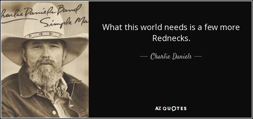 What this world needs is a few more Rednecks. - Charlie Daniels