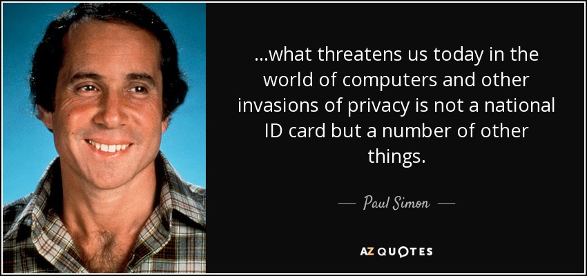 ...what threatens us today in the world of computers and other invasions of privacy is not a national ID card but a number of other things. - Paul Simon