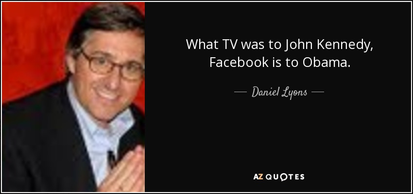 What TV was to John Kennedy, Facebook is to Obama. - Daniel Lyons