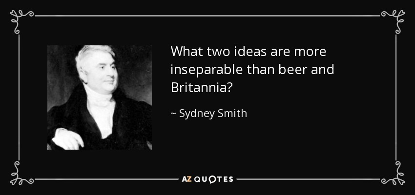 What two ideas are more inseparable than beer and Britannia? - Sydney Smith
