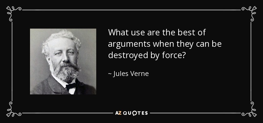 What use are the best of arguments when they can be destroyed by force? - Jules Verne