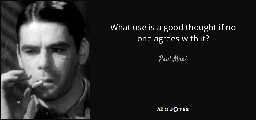 What use is a good thought if no one agrees with it? - Paul Muni