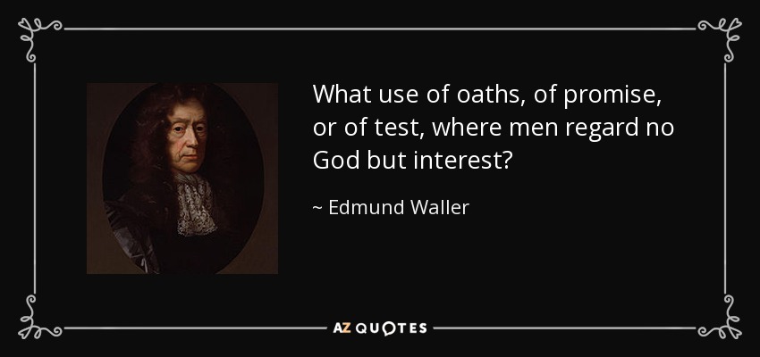 What use of oaths, of promise, or of test, where men regard no God but interest? - Edmund Waller