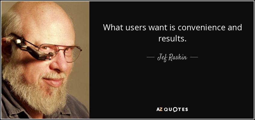 What users want is convenience and results. - Jef Raskin