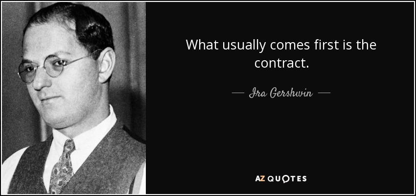 What usually comes first is the contract. - Ira Gershwin