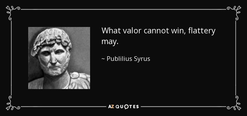 What valor cannot win, flattery may. - Publilius Syrus