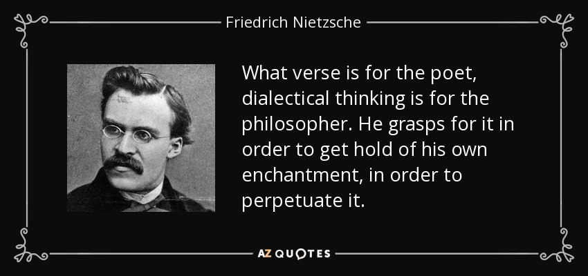 What verse is for the poet, dialectical thinking is for the philosopher. He grasps for it in order to get hold of his own enchantment, in order to perpetuate it. - Friedrich Nietzsche