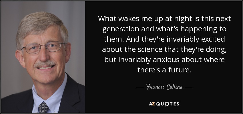 What wakes me up at night is this next generation and what's happening to them. And they're invariably excited about the science that they're doing, but invariably anxious about where there's a future. - Francis Collins