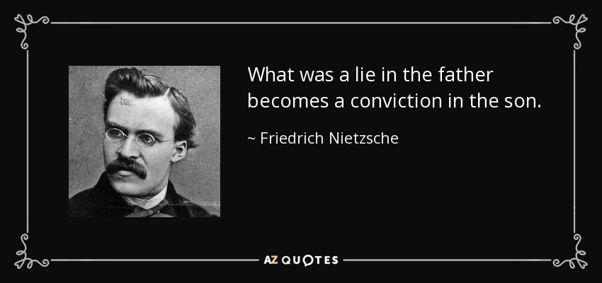 What was a lie in the father becomes a conviction in the son. - Friedrich Nietzsche