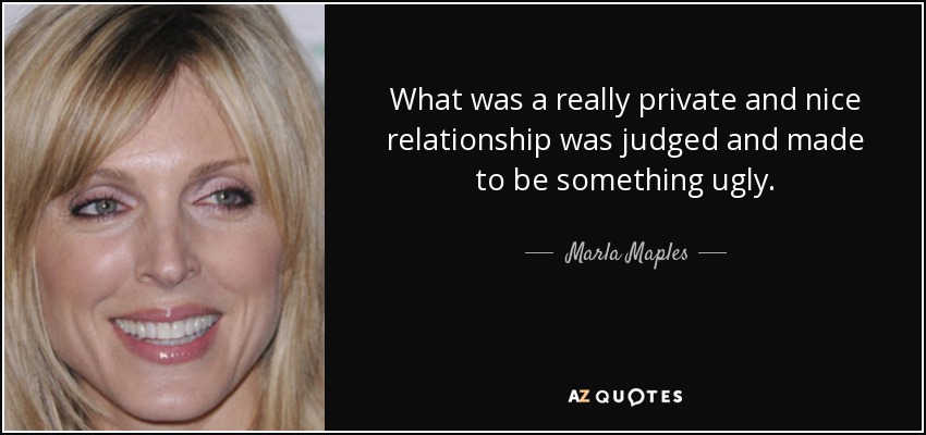 What was a really private and nice relationship was judged and made to be something ugly. - Marla Maples