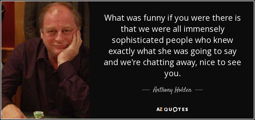 Anthony Holden quote: What was funny if you were there is that we...